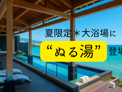 夏限定＊大浴場に“ぬる湯”登場
